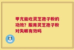 甲亢能吃灵芝孢子粉的功效？服用灵芝孢子粉对失眠有效吗