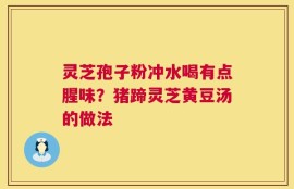 灵芝孢子粉冲水喝有点腥味？猪蹄灵芝黄豆汤的做法