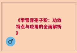 《李雪容孢子粉：功效特点与应用的全面解析》