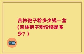 吉林孢子粉多少钱一盒(吉林孢子粉价格是多少？)