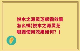 悦木之源灵芝眼霜效果怎么样(悦木之源灵芝眼霜使用效果如何？)