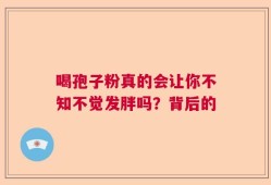 喝孢子粉真的会让你不知不觉发胖吗？背后的
