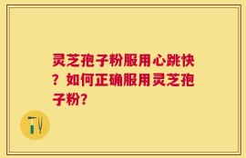灵芝孢子粉服用心跳快？如何正确服用灵芝孢子粉？