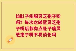 拉肚子能服灵芝孢子粉吗？每次吃破壁灵芝孢子粉后都有点肚子痛灵芝孢子粉不易消化吗
