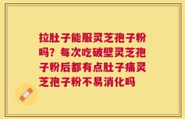 拉肚子能服灵芝孢子粉吗？每次吃破壁灵芝孢子粉后都有点肚子痛灵芝孢子粉不易消化吗