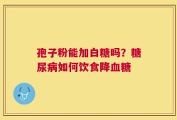 孢子粉能加白糖吗？糖尿病如何饮食降血糖