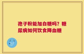 孢子粉能加白糖吗？糖尿病如何饮食降血糖