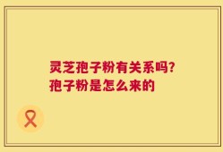 灵芝孢子粉有关系吗？孢子粉是怎么来的