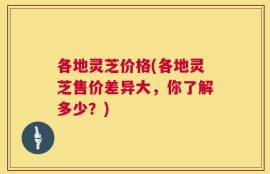 各地灵芝价格(各地灵芝售价差异大，你了解多少？)