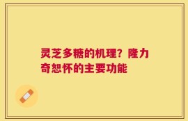 灵芝多糖的机理？隆力奇恕怀的主要功能