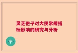 灵芝孢子对大便常规指标影响的研究与分析