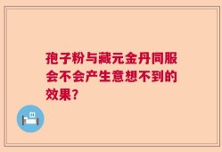 孢子粉与藏元金丹同服会不会产生意想不到的效果？