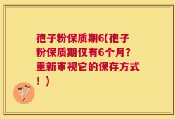 孢子粉保质期6(孢子粉保质期仅有6个月？重新审视它的保存方式！)