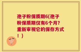 孢子粉保质期6(孢子粉保质期仅有6个月？重新审视它的保存方式！)