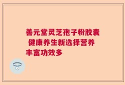 善元堂灵芝孢子粉胶囊 健康养生新选择营养丰富功效多