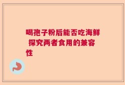 喝孢子粉后能否吃海鲜 探究两者食用的兼容性