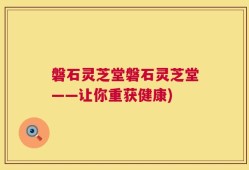 磐石灵芝堂磐石灵芝堂——让你重获健康)