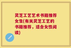 灵芝工艺艺术书籍推荐女生(有关灵芝工艺的书籍推荐，适合女性阅读)