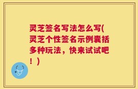 灵芝签名写法怎么写(灵芝个性签名示例囊括多种玩法，快来试试吧！)