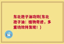东北孢子油功效(东北孢子油：植物奇迹，多重功效待发现！)