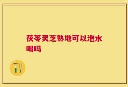 茯苓灵芝熟地可以泡水喝吗
