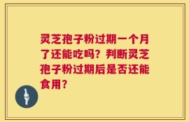 灵芝孢子粉过期一个月了还能吃吗？判断灵芝孢子粉过期后是否还能食用？