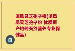 滇凰灵芝孢子粉(滇凤凰灵芝孢子粉 优质原产地纯天然营养专业保健品)