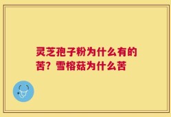 灵芝孢子粉为什么有的苦？雪榕菇为什么苦