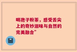 喝孢子粉茶，感受舌尖上的奇妙滋味与自然的完美融合”