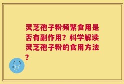 灵芝孢子粉频繁食用是否有副作用？科学解读灵芝孢子粉的食用方法？