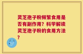 灵芝孢子粉频繁食用是否有副作用？科学解读灵芝孢子粉的食用方法？