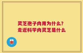 灵芝孢子肉用为什么？走近科学肉灵芝是什么