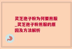 灵芝孢子粉为何要煎服_灵芝孢子粉煎服的原因及方法解析