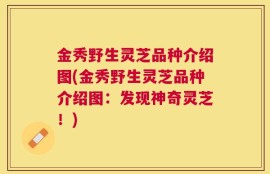 金秀野生灵芝品种介绍图(金秀野生灵芝品种介绍图：发现神奇灵芝！)