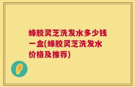 蜂胶灵芝洗发水多少钱一盒(蜂胶灵芝洗发水价格及推荐)