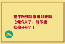 孢子粉姨妈来可以吃吗 (姨妈来了，能不能吃孢子粉？)