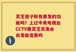 灵芝孢子粉有黑发的功能吗？上过中央电视台CCTV黑灵芝洗发水白发能变黑吗