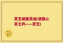 灵芝调整灵魂(调整心灵之药——灵芝)
