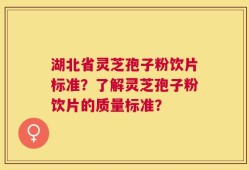 湖北省灵芝孢子粉饮片标准？了解灵芝孢子粉饮片的质量标准？
