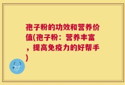 孢子粉的功效和营养价值(孢子粉：营养丰富，提高免疫力的好帮手)