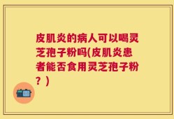 皮肌炎的病人可以喝灵芝孢子粉吗(皮肌炎患者能否食用灵芝孢子粉？)