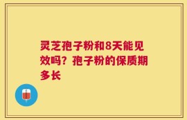 灵芝孢子粉和8天能见效吗？孢子粉的保质期多长