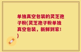 单独真空包装的灵芝孢子粉(灵芝孢子粉单独真空包装，新鲜到家！)
