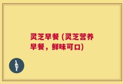 灵芝早餐 (灵芝营养早餐，鲜味可口)