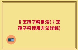 靈芝孢子粉用法(靈芝孢子粉使用方法详解)