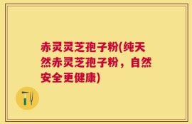 赤灵灵芝孢子粉(纯天然赤灵芝孢子粉，自然安全更健康)