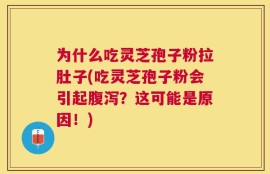为什么吃灵芝孢子粉拉肚子(吃灵芝孢子粉会引起腹泻？这可能是原因！)