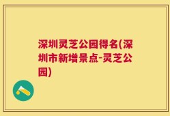 深圳灵芝公园得名(深圳市新增景点-灵芝公园)