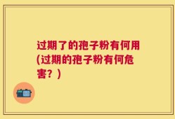 过期了的孢子粉有何用(过期的孢子粉有何危害？)