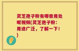 灵芝孢子粉有哪些用处呢视频(灵芝孢子粉：用途广泛，了解一下！)